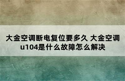 大金空调断电复位要多久 大金空调u104是什么故障怎么解决